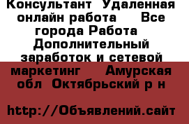 Консультант. Удаленная онлайн работа.  - Все города Работа » Дополнительный заработок и сетевой маркетинг   . Амурская обл.,Октябрьский р-н